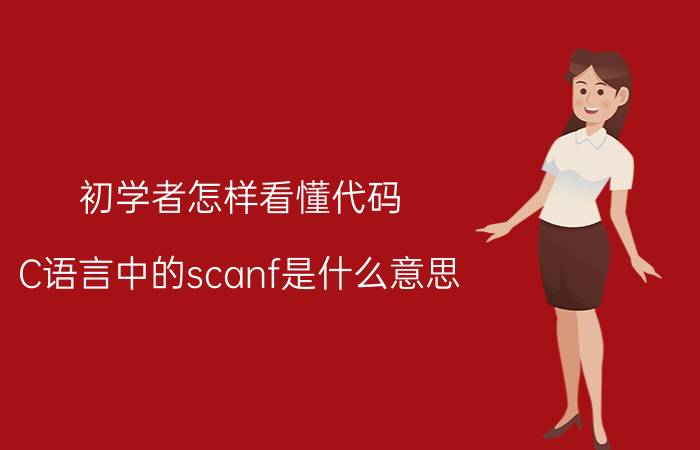 初学者怎样看懂代码 C语言中的scanf是什么意思？